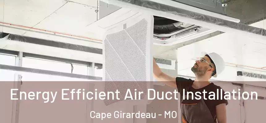 Energy Efficient Air Duct Installation Cape Girardeau - MO